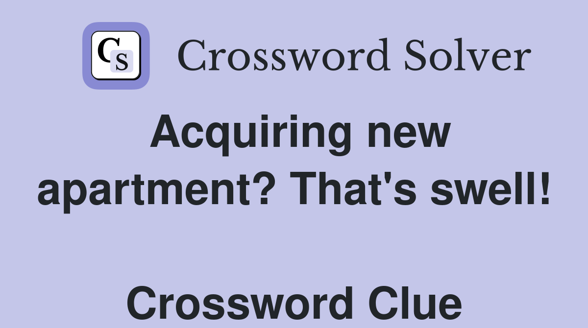 Acquiring new apartment? That's swell!  Crossword Clue