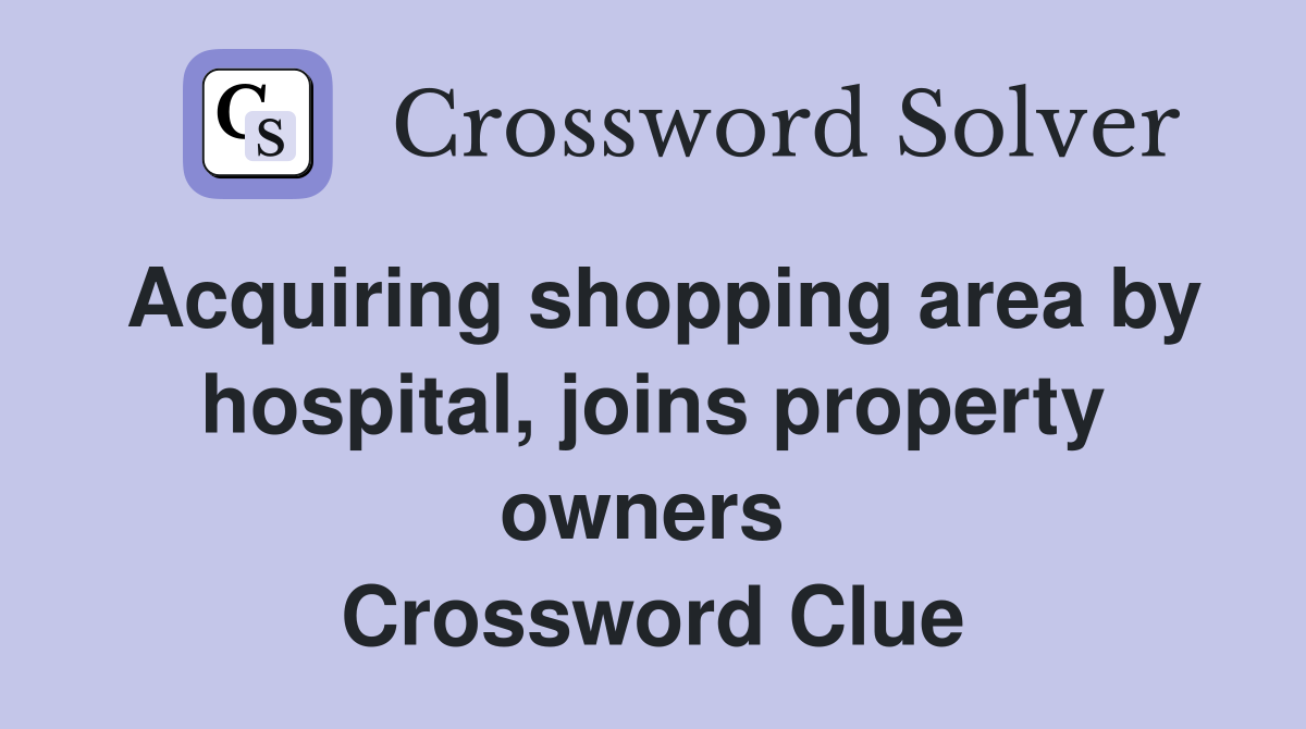 Acquiring shopping area by hospital, joins property owners  Crossword Clue