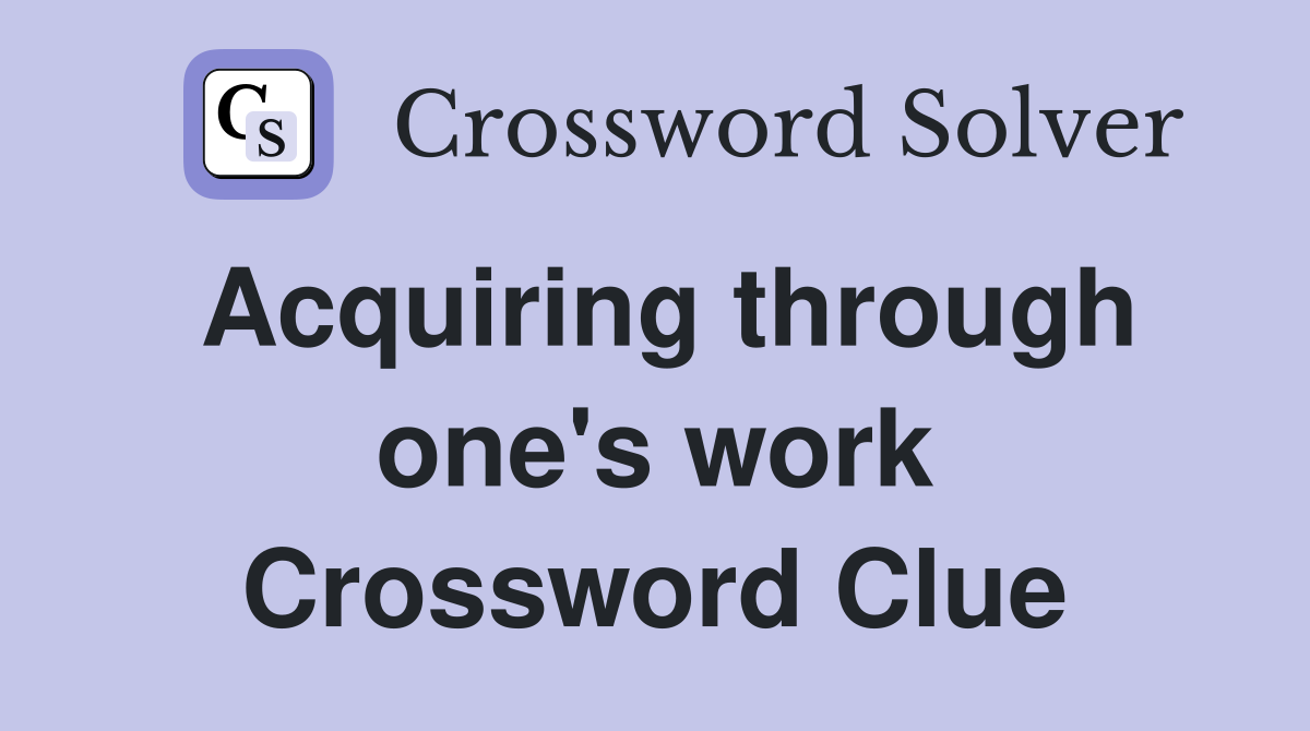 Acquiring through one's work Crossword Clue