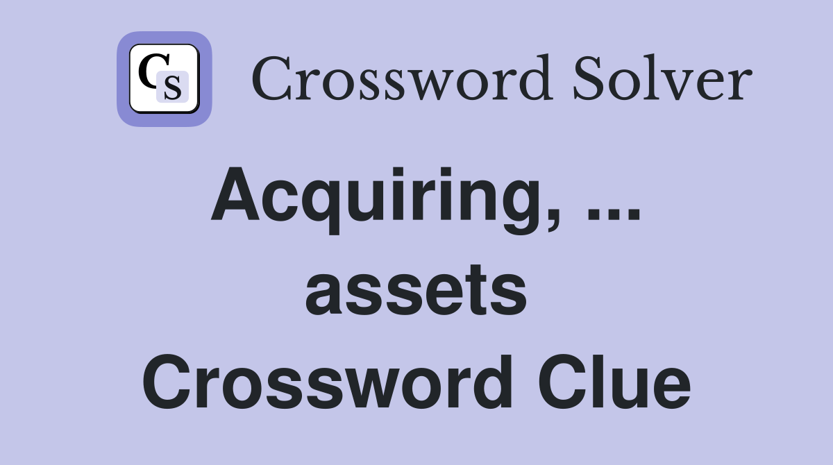 Acquiring, ... assets Crossword Clue