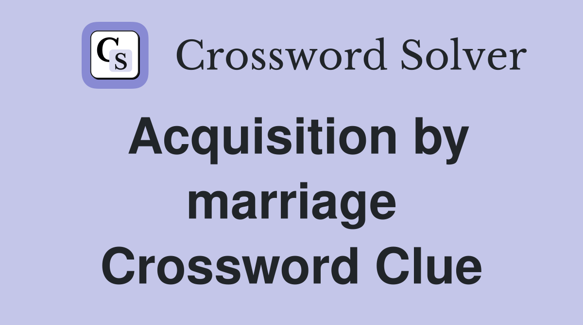 Acquisition by marriage Crossword Clue