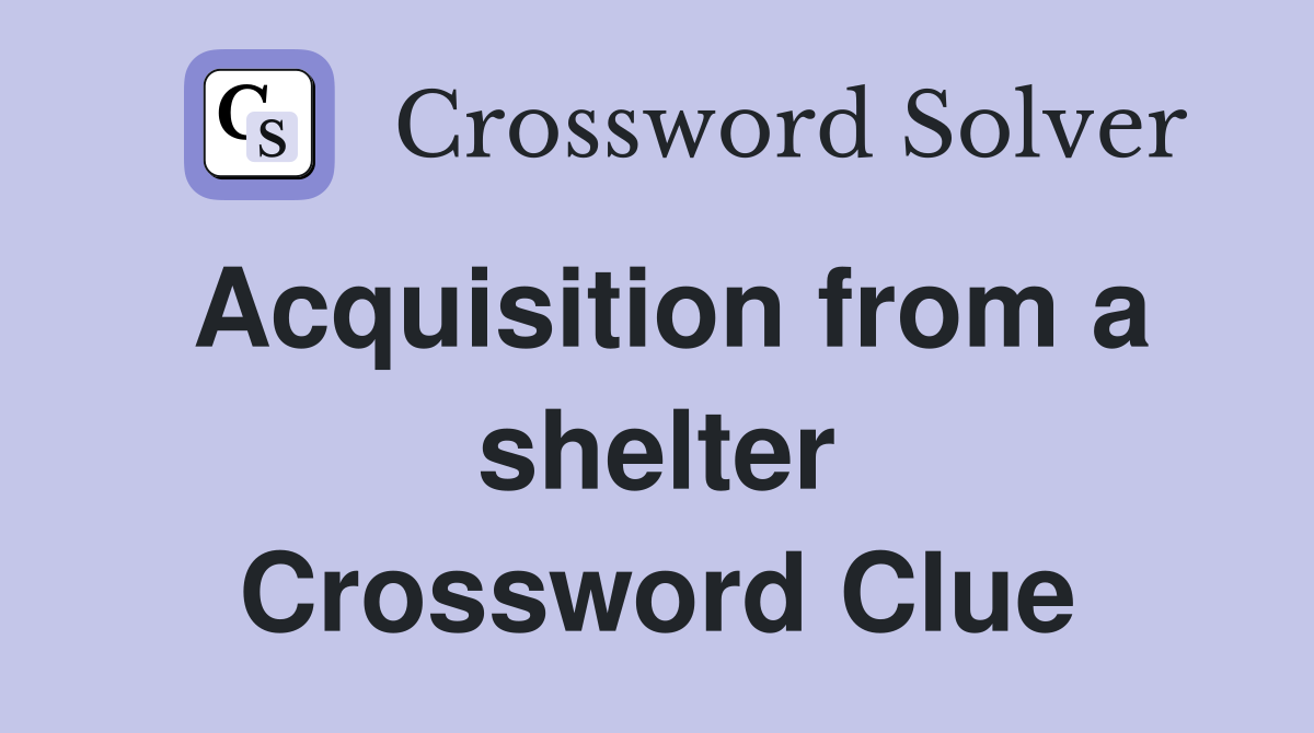 Acquisition from a shelter Crossword Clue