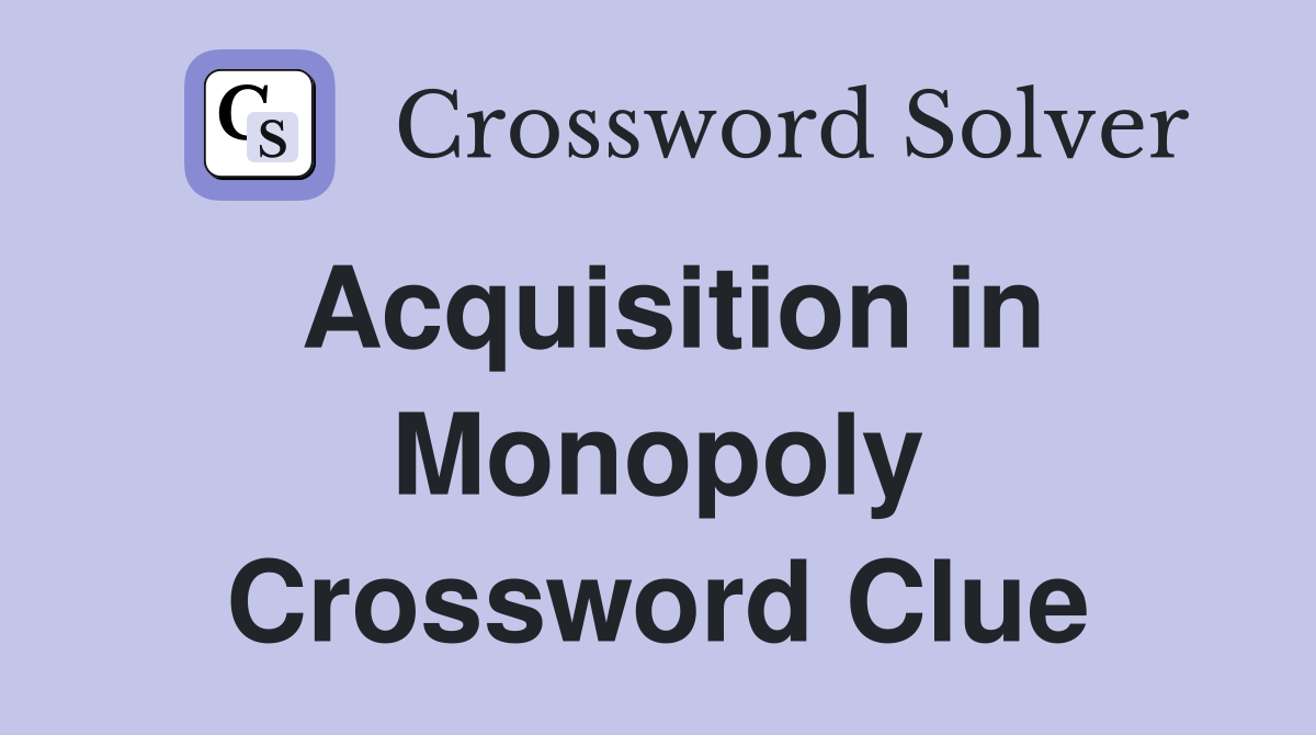 Acquisition in Monopoly Crossword Clue