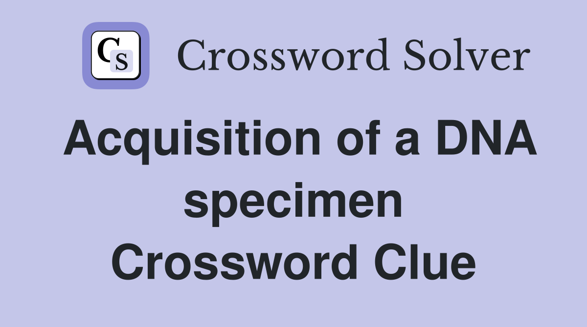 Acquisition of a DNA specimen Crossword Clue