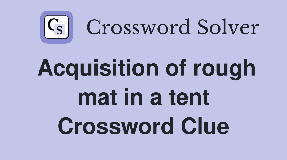 Acquisition of rough mat in a tent Crossword Clue