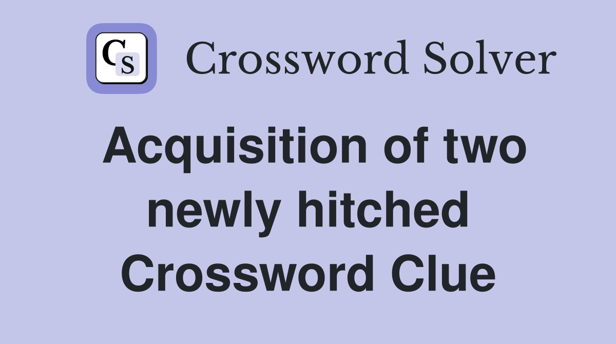 Acquisition of two newly hitched Crossword Clue