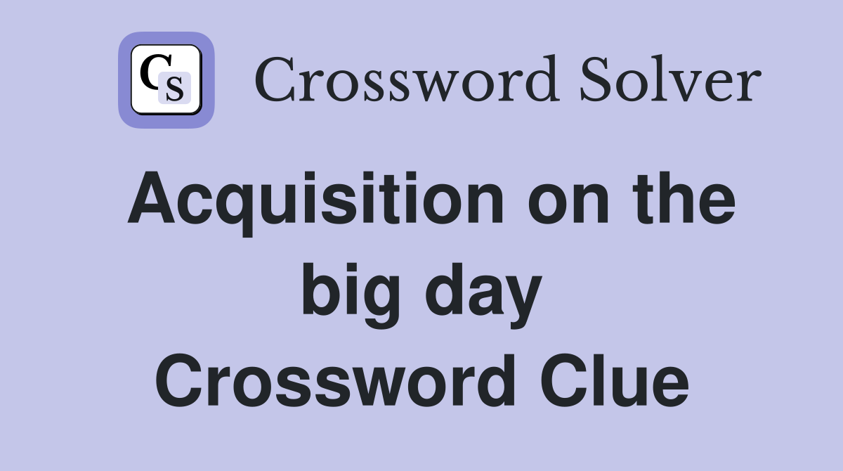 Acquisition on the big day Crossword Clue