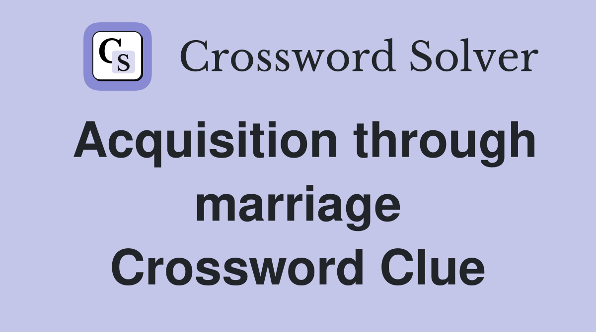 Acquisition through marriage Crossword Clue