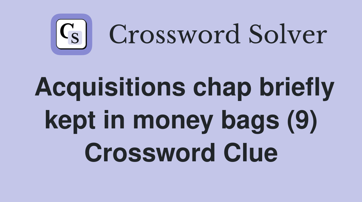 Acquisitions chap briefly kept in money bags (9) Crossword Clue