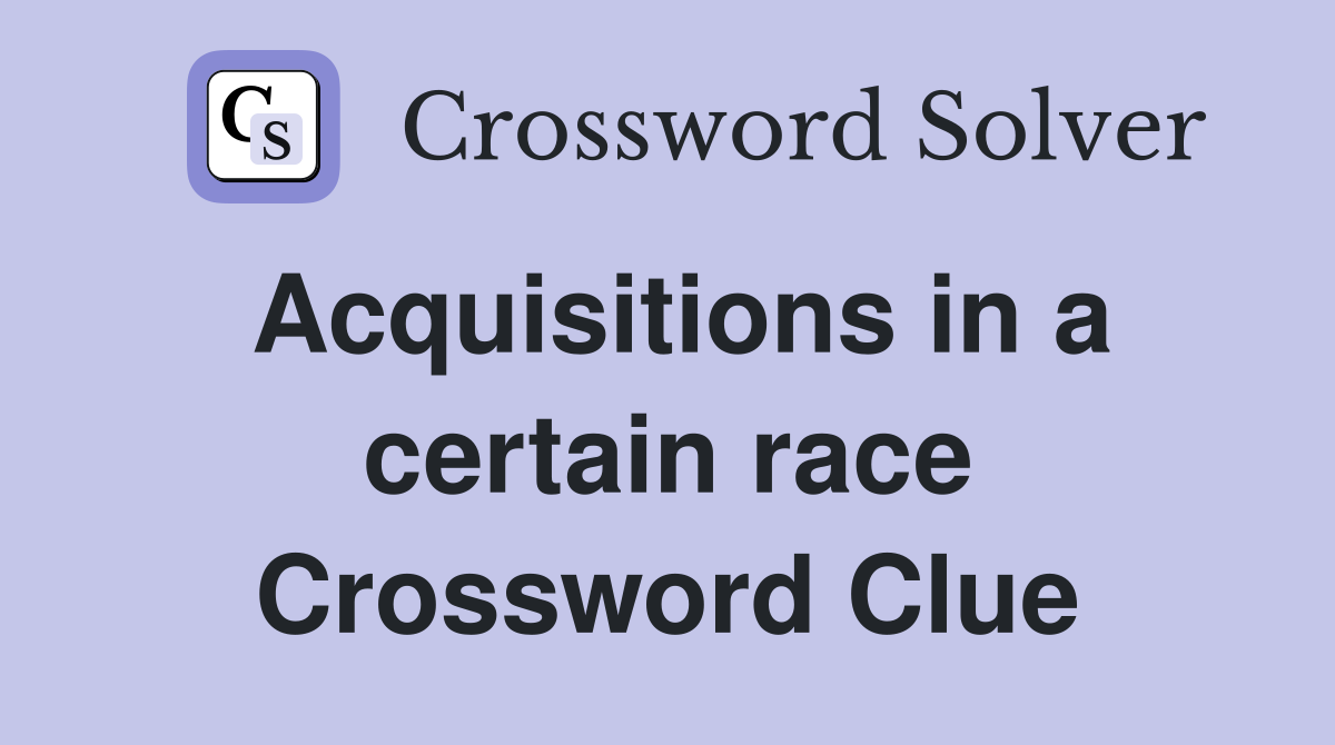 Acquisitions in a certain race Crossword Clue