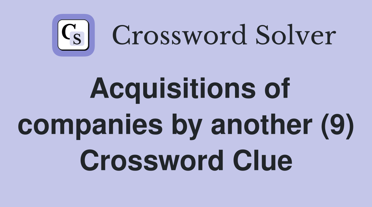 Acquisitions of companies by another (9) Crossword Clue