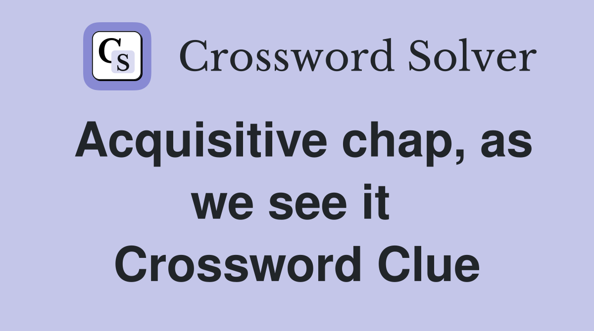 Acquisitive chap, as we see it  Crossword Clue