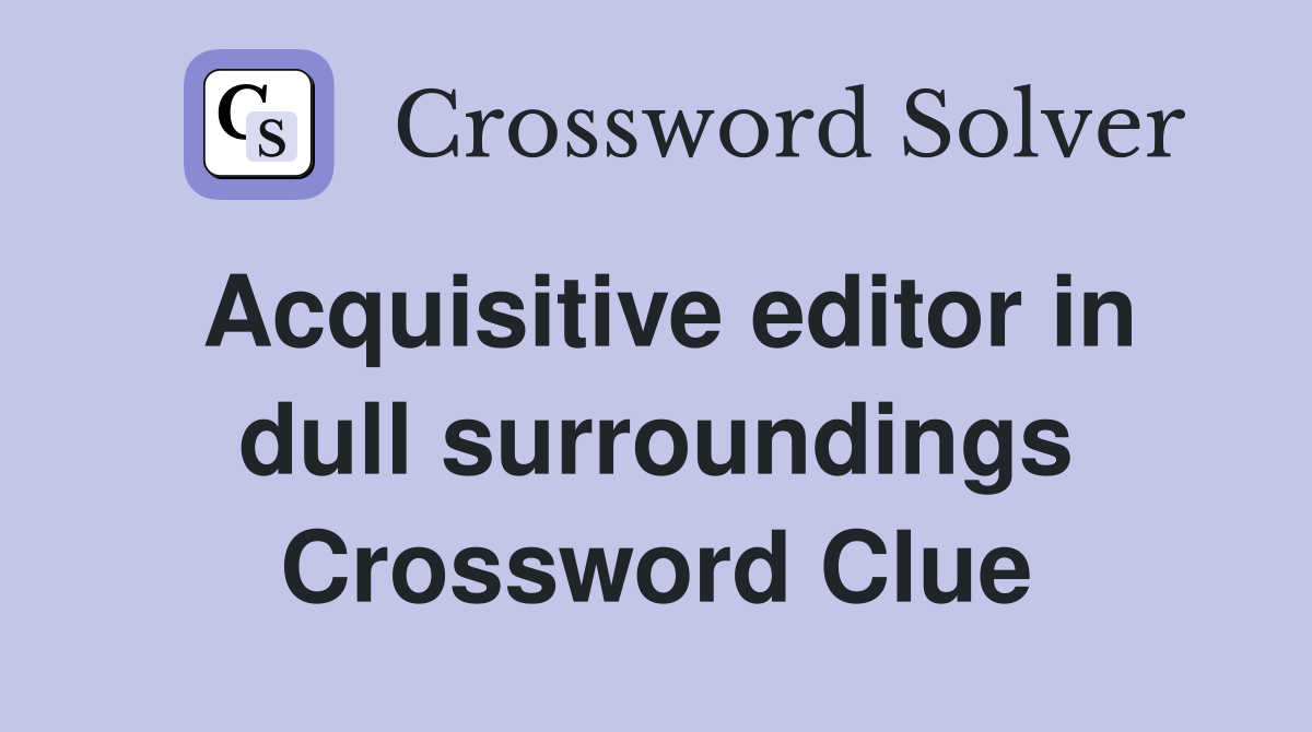 Acquisitive editor in dull surroundings Crossword Clue
