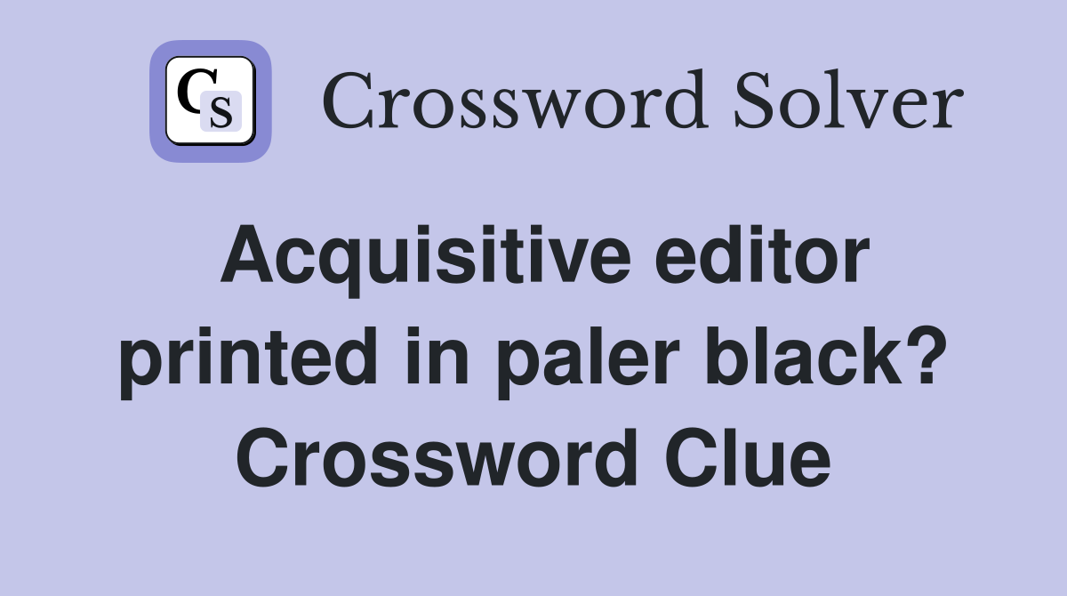 Acquisitive editor printed in paler black? Crossword Clue