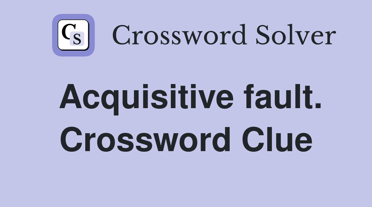 Acquisitive fault. Crossword Clue
