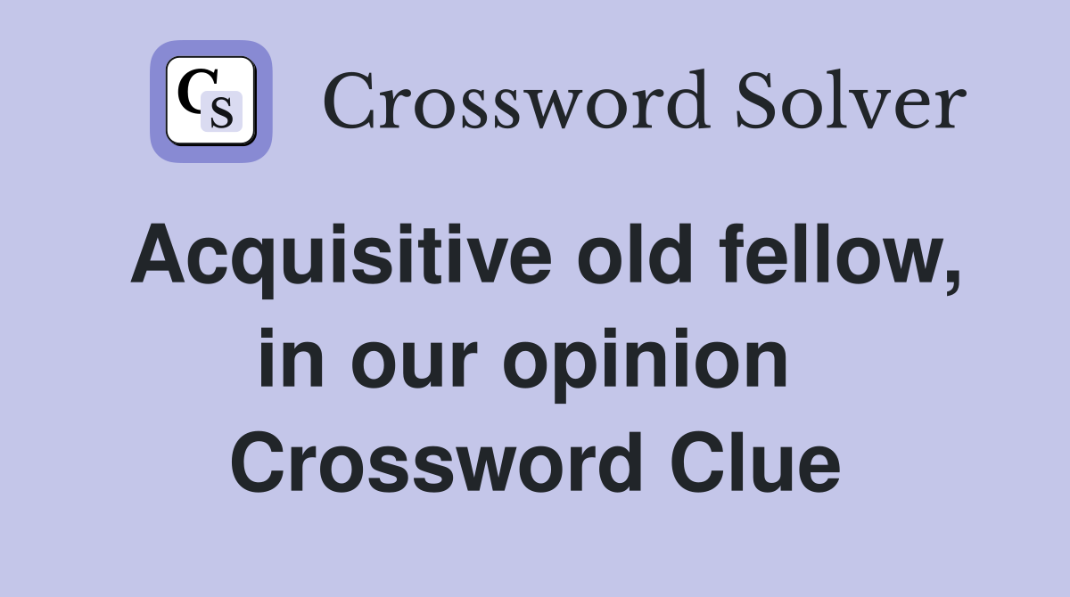 Acquisitive old fellow, in our opinion  Crossword Clue