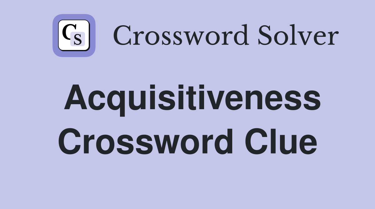 Acquisitiveness Crossword Clue