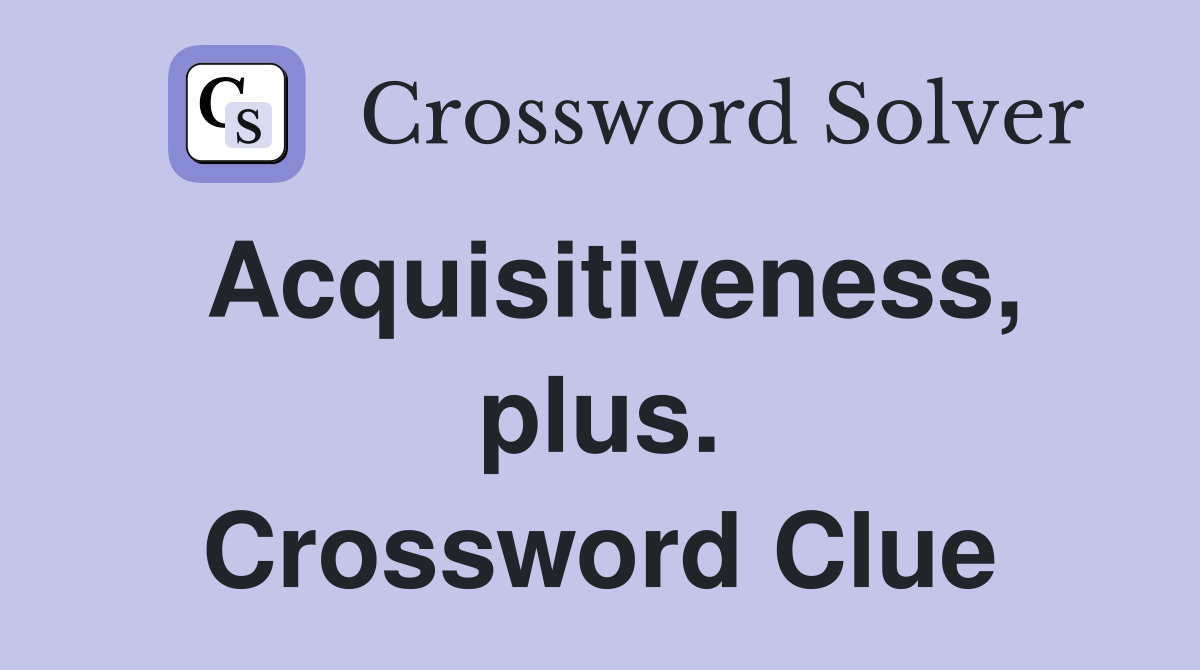 Acquisitiveness, plus. Crossword Clue