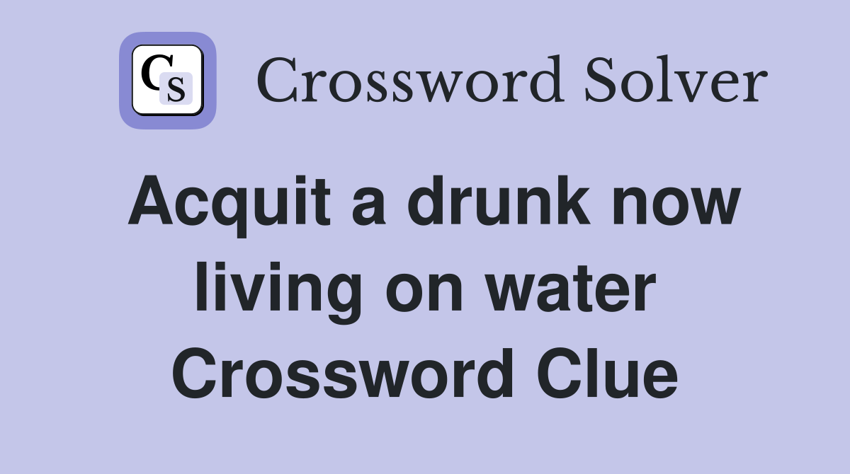 Acquit a drunk now living on water Crossword Clue