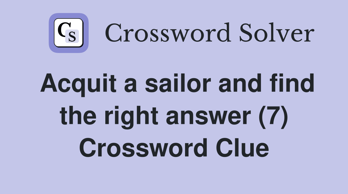 Acquit a sailor and find the right answer (7) Crossword Clue