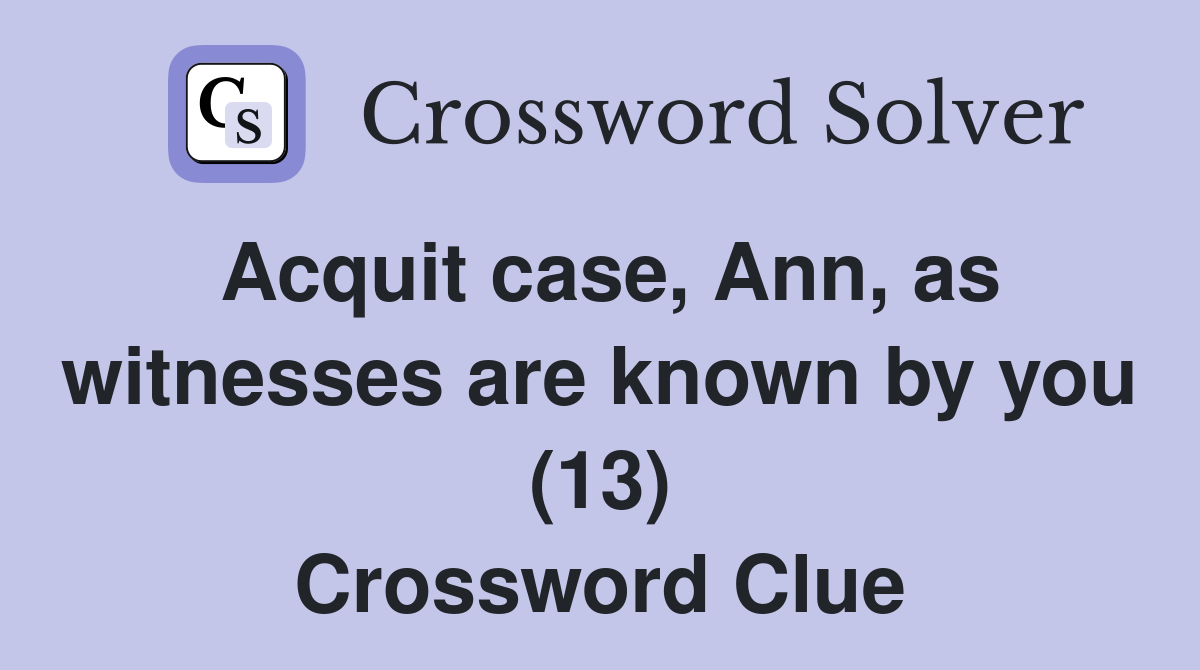 Acquit case, Ann, as witnesses are known by you (13) Crossword Clue