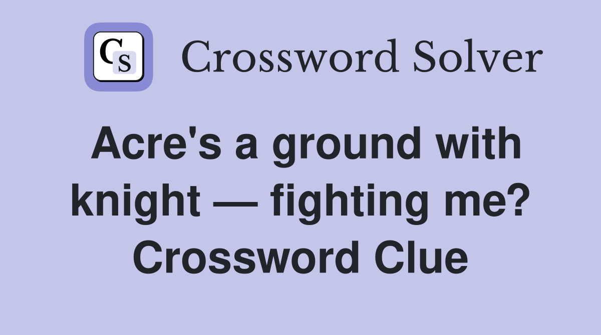 Acre's a ground with knight — fighting me? Crossword Clue
