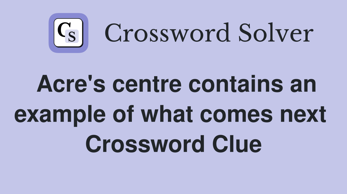 Acre's centre contains an example of what comes next  Crossword Clue