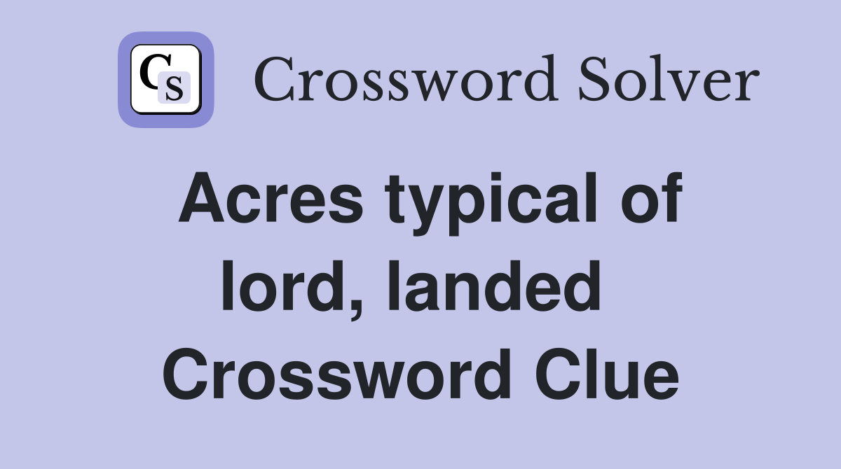 Acres typical of lord, landed  Crossword Clue