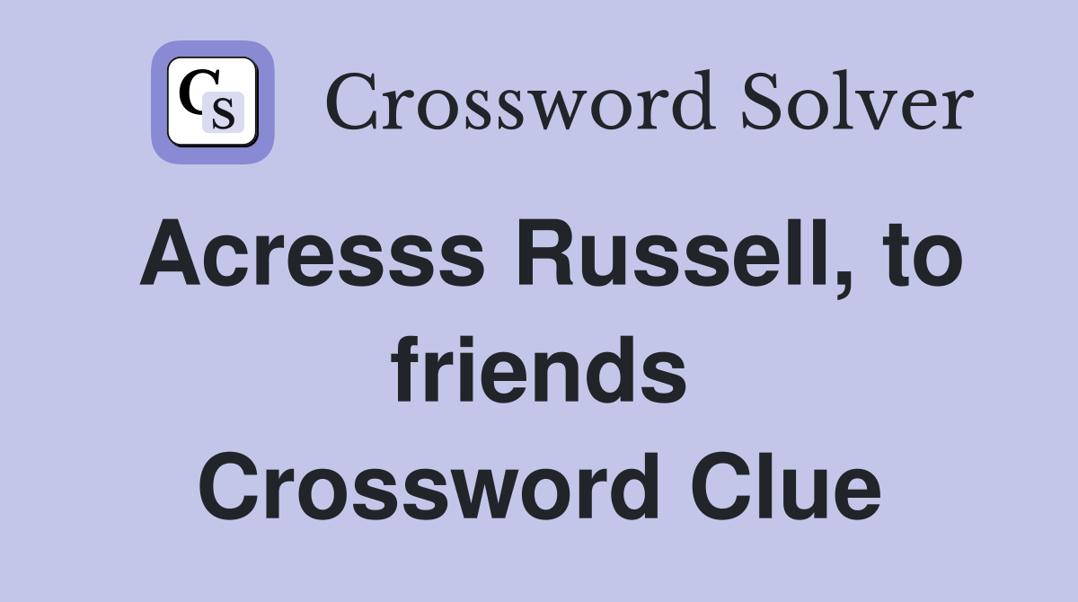 Acresss Russell, to friends Crossword Clue