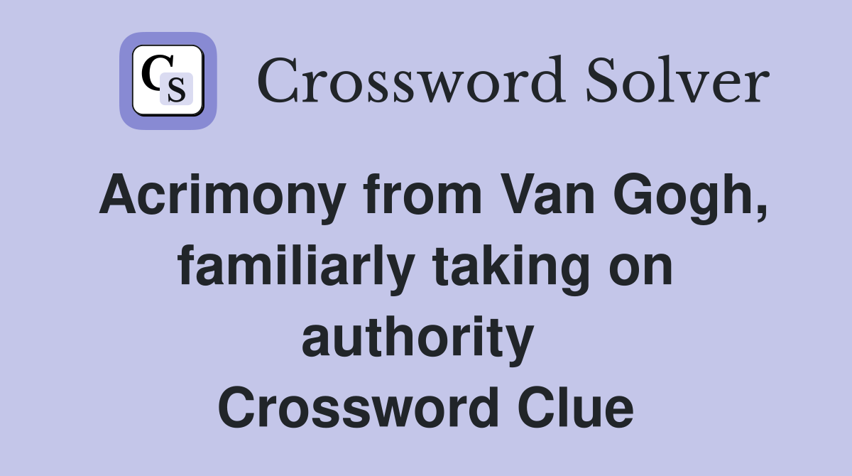 Acrimony from Van Gogh, famil­iarly taking on authority  Crossword Clue