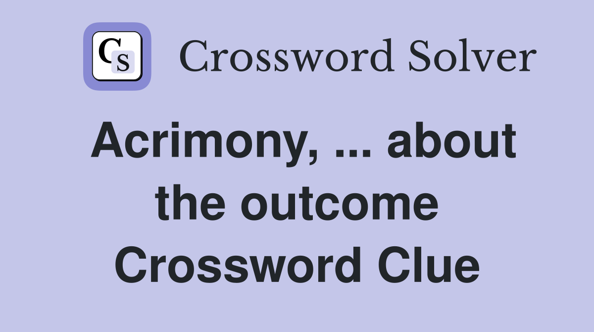 Acrimony, ... about the outcome Crossword Clue