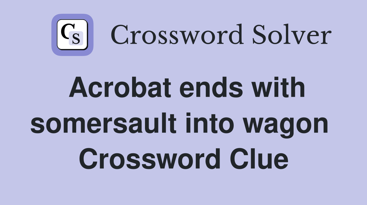 Acrobat ends with somersault into wagon  Crossword Clue