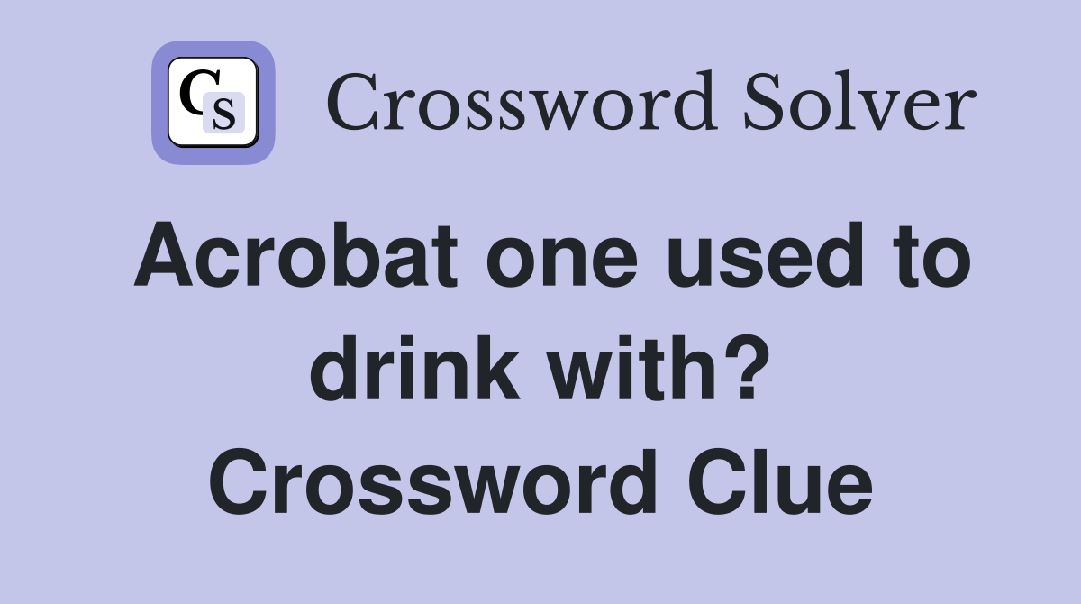 Acrobat one used to drink with? Crossword Clue