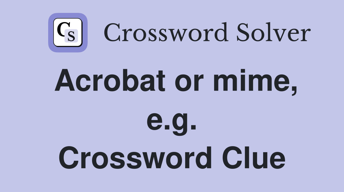 Acrobat or mime, e.g. Crossword Clue