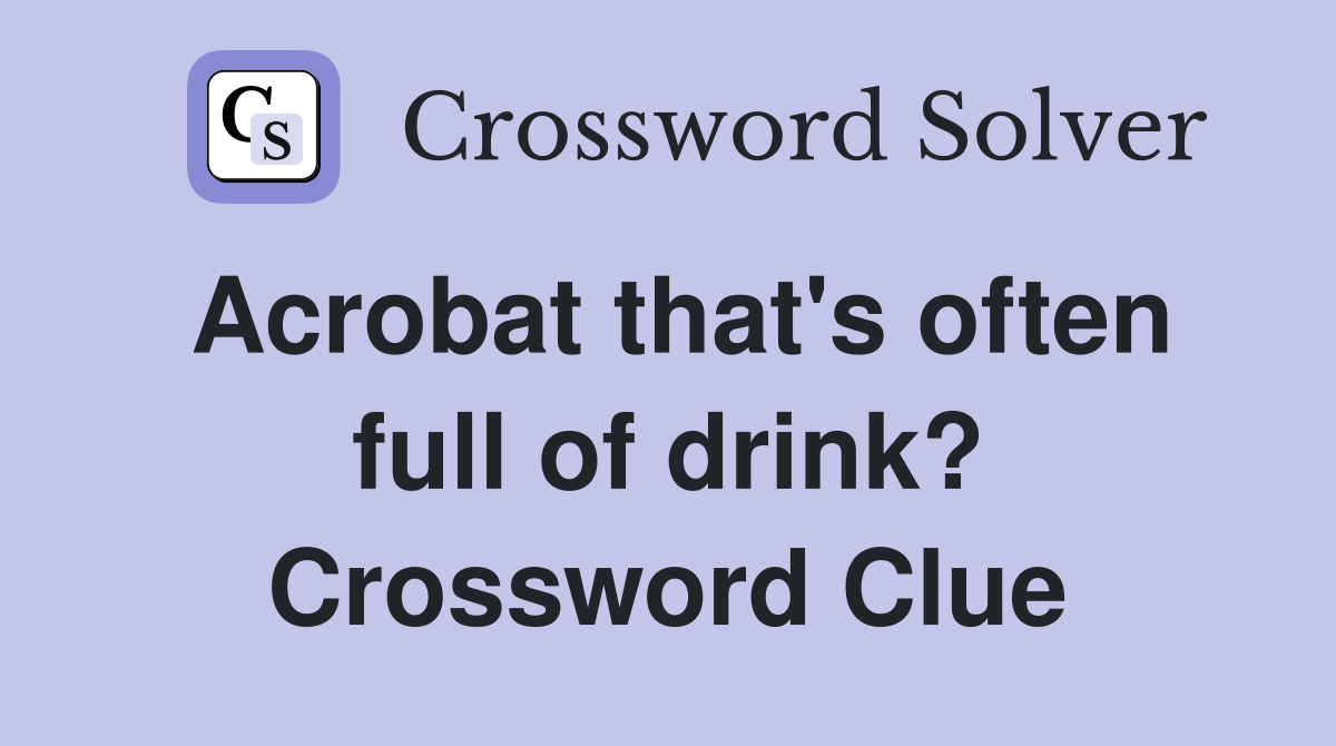 Acrobat that's often full of drink? Crossword Clue