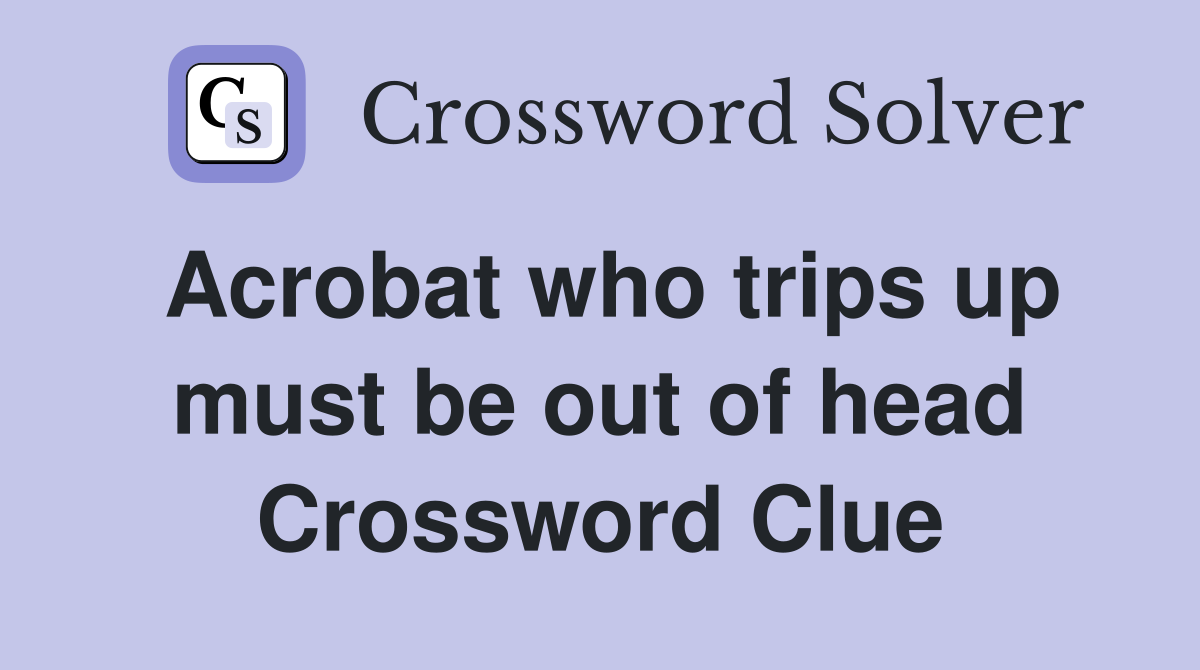 Acrobat who trips up must be out of head Crossword Clue