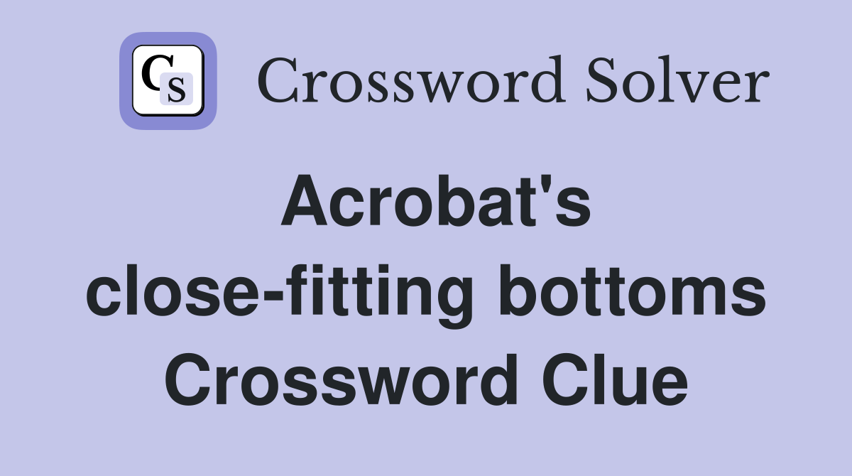 Acrobat's close-fitting bottoms Crossword Clue
