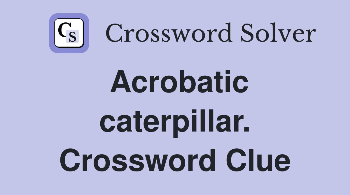 Acrobatic caterpillar. Crossword Clue