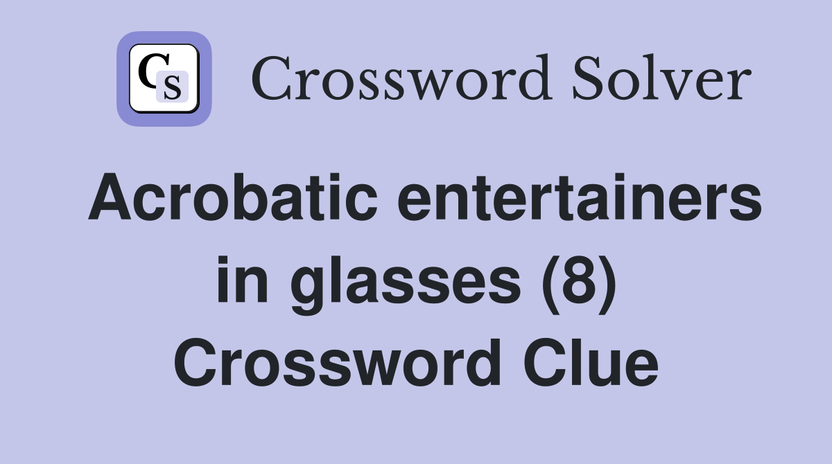 Acrobatic entertainers in glasses (8) Crossword Clue