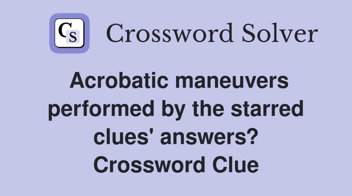 Acrobatic maneuvers performed by the starred clues' answers? Crossword Clue