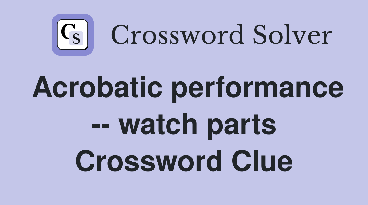 Acrobatic performance -- watch parts Crossword Clue