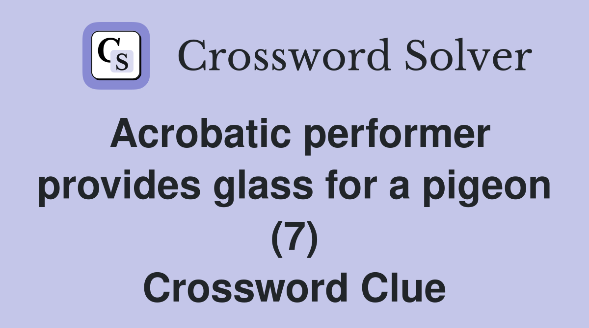 Acrobatic performer provides glass for a pigeon (7) Crossword Clue
