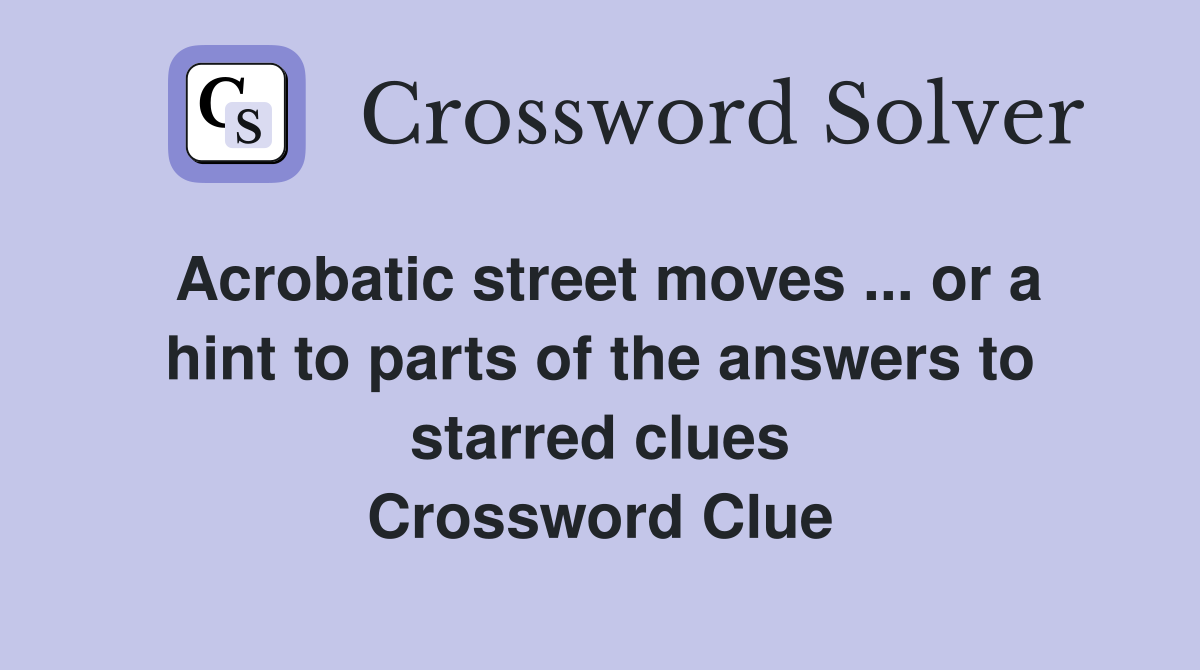 Acrobatic street moves ... or a hint to parts of the answers to starred clues Crossword Clue