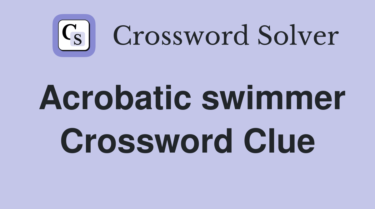 Acrobatic swimmer Crossword Clue
