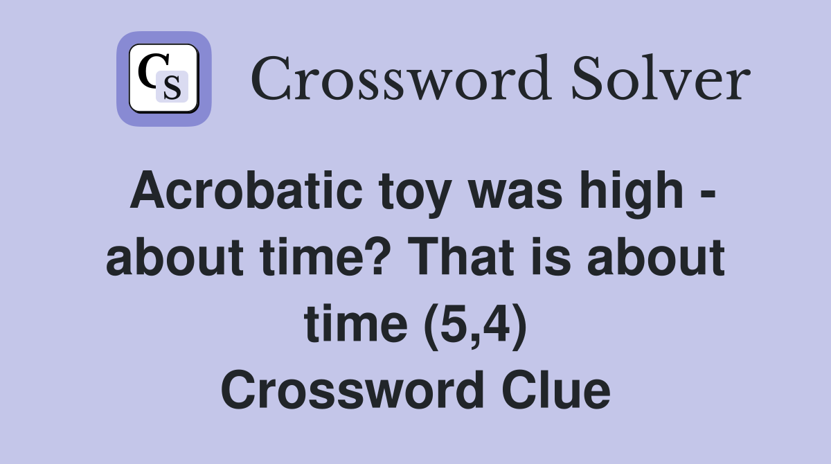 Acrobatic toy was high - about time? That is about time (5,4) Crossword Clue