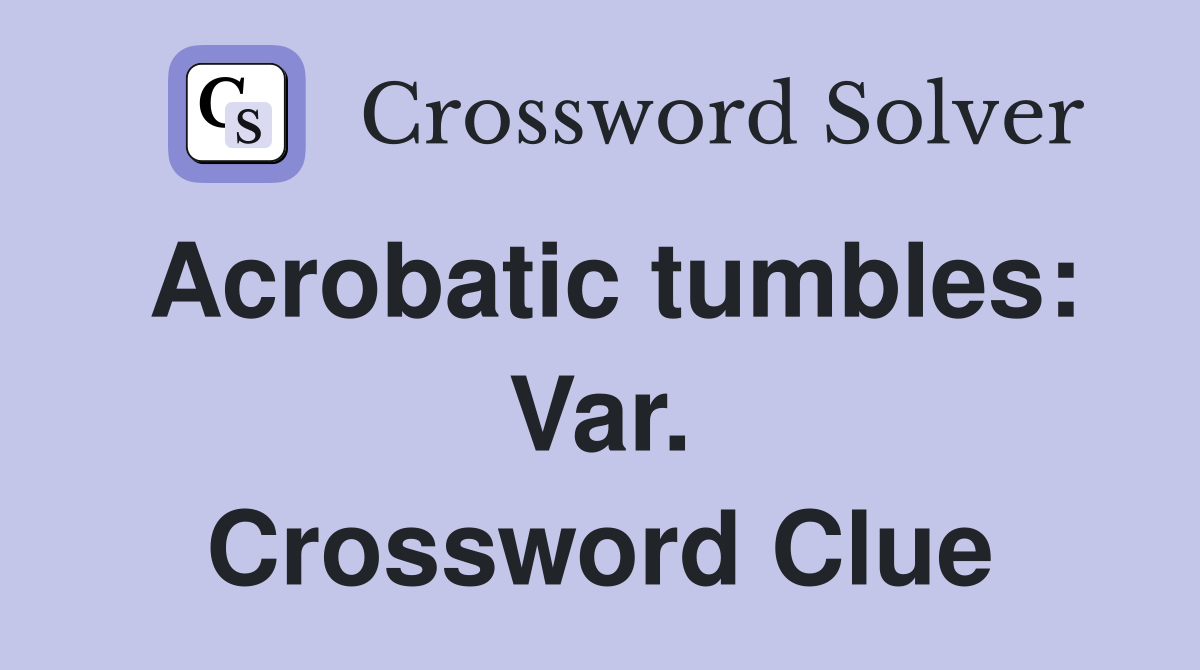 Acrobatic tumbles: Var. Crossword Clue