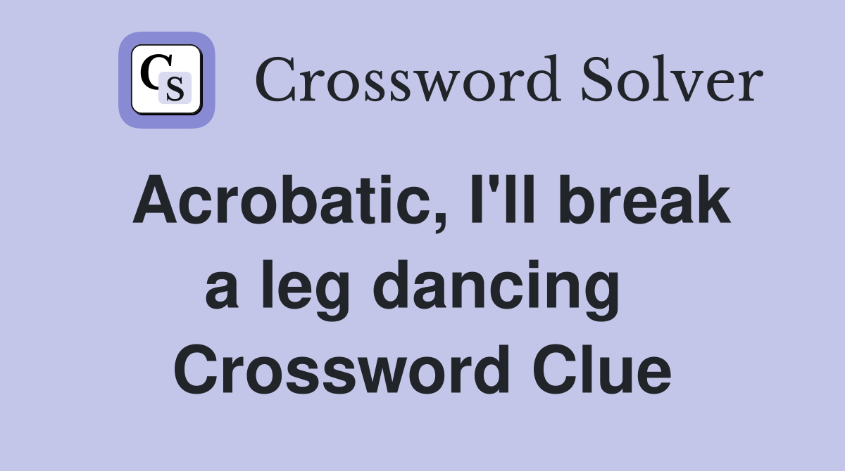 Acrobatic, I'll break a leg dancing  Crossword Clue