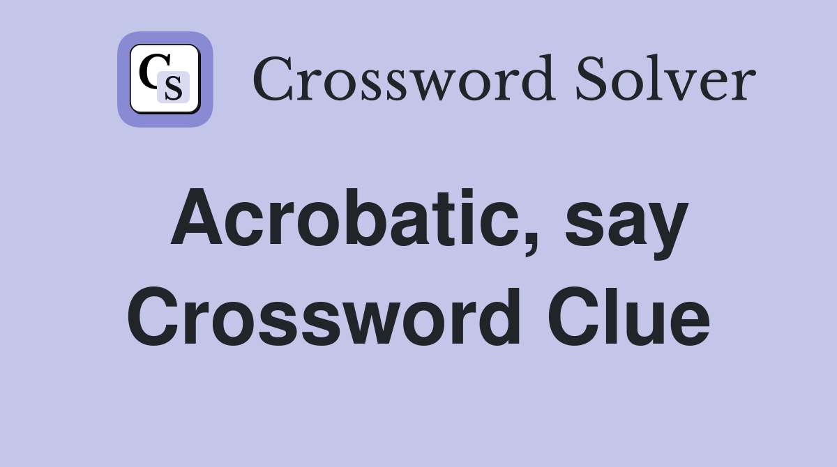 Acrobatic, say Crossword Clue