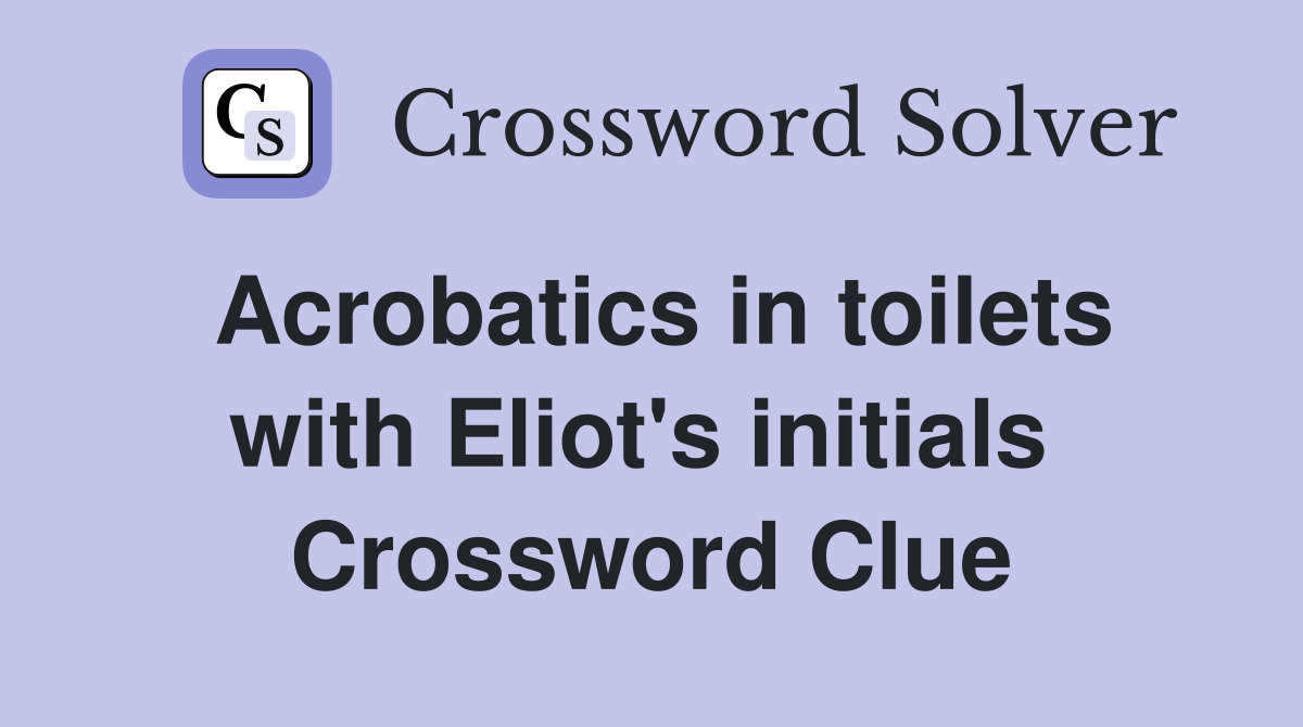 Acrobatics in toilets with Eliot's initials  Crossword Clue