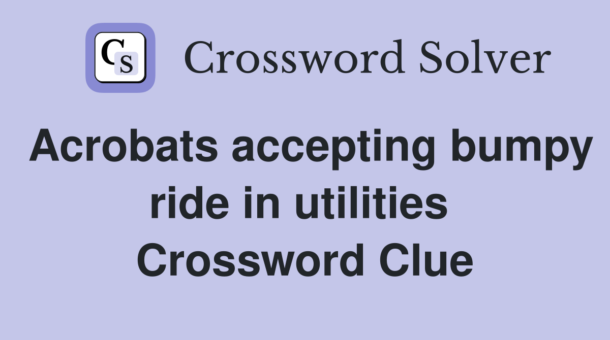 Acrobats accepting bumpy ride in utilities  Crossword Clue